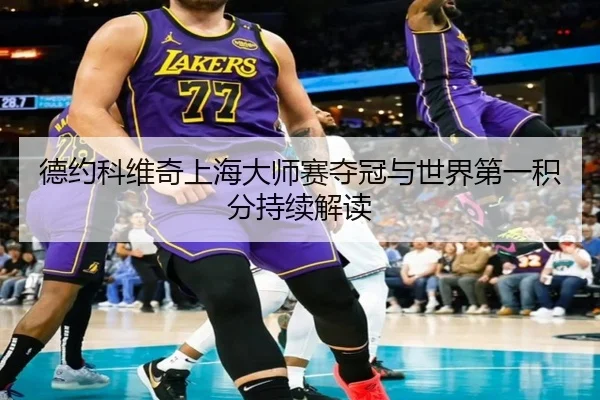 德约科维奇上海大师赛夺冠与世界第一积分持续解读